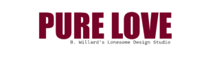 "Pure Love" in big red lettering.  "B. Willard's Lonesome Design Studio" in smaller black lettering.